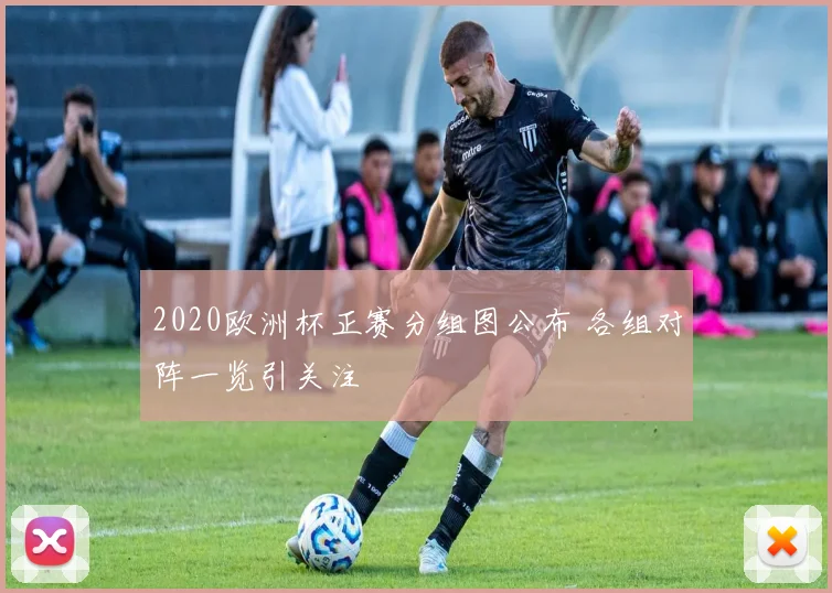 2020欧洲杯正赛分组图公布 各组对阵一览引关注