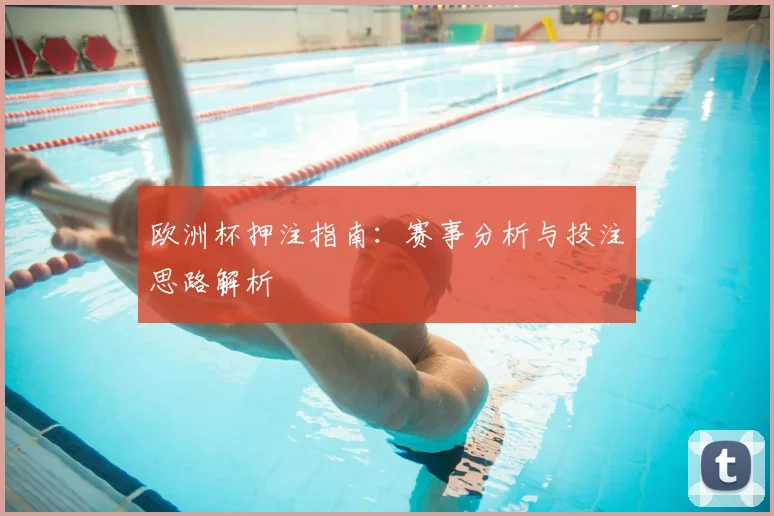 欧洲杯押注指南:赛事分析与投注思路解析