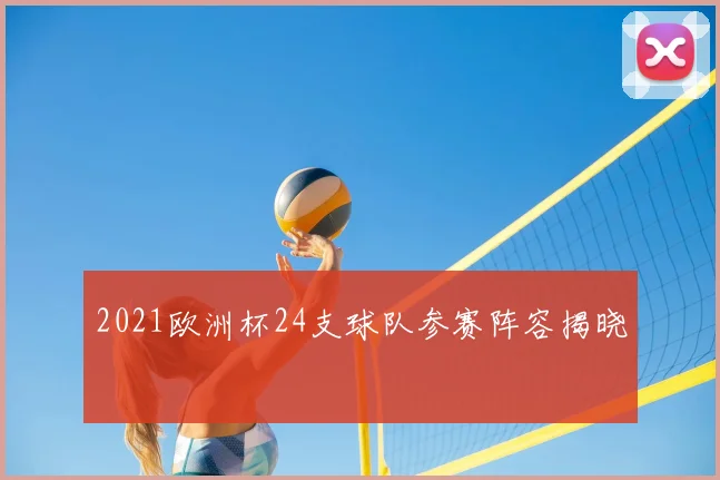 2021欧洲杯24支球队参赛阵容揭晓