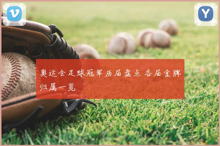 奥运会足球冠军历届盘点 各届金牌归属一览