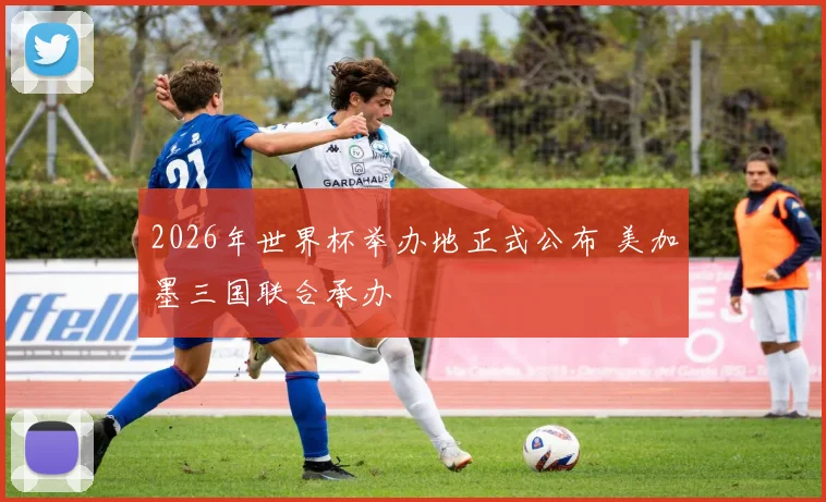 2026年世界杯举办地正式公布 美加墨三国联合承办