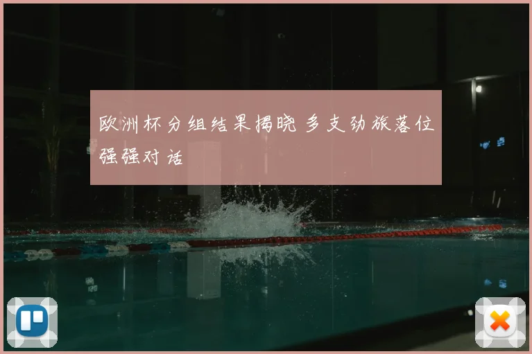 欧洲杯分组结果揭晓 多支劲旅落位强强对话