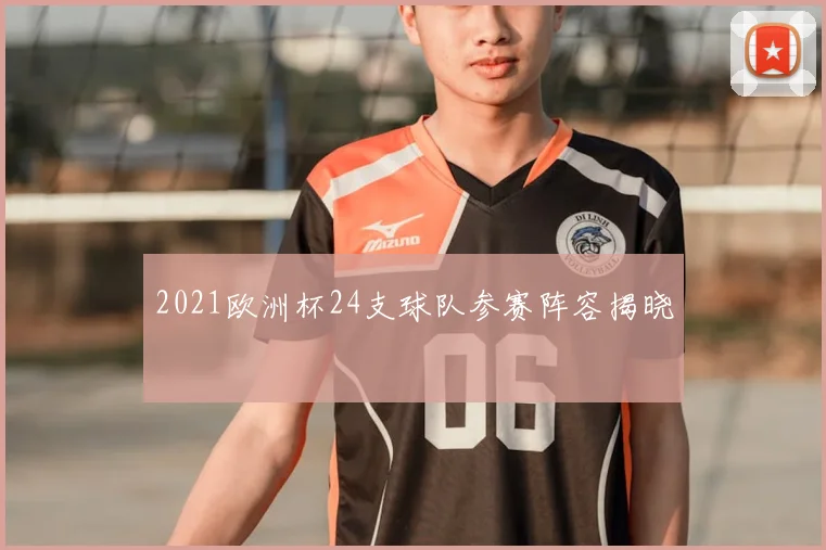 2021欧洲杯24支球队参赛阵容揭晓