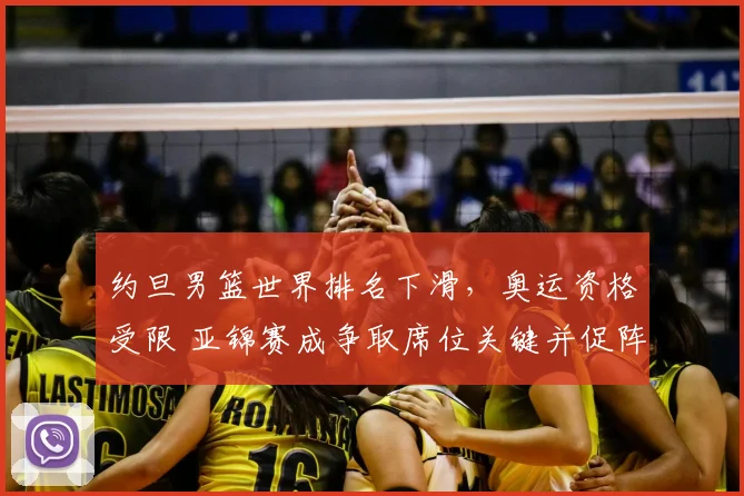 约旦男篮世界排名下滑,奥运资格受限 亚锦赛成争取席位关键并促阵容调整