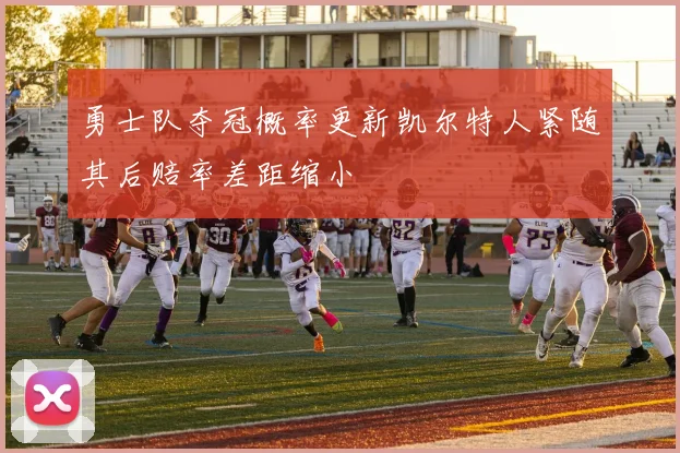 勇士队夺冠概率更新凯尔特人紧随其后赔率差距缩小