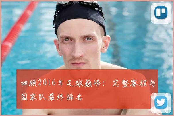 回顾2016年足球巅峰:完整赛程与国家队最终排名