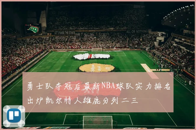 勇士队夺冠后最新NBA球队实力排名出炉凯尔特人雄鹿分列二三