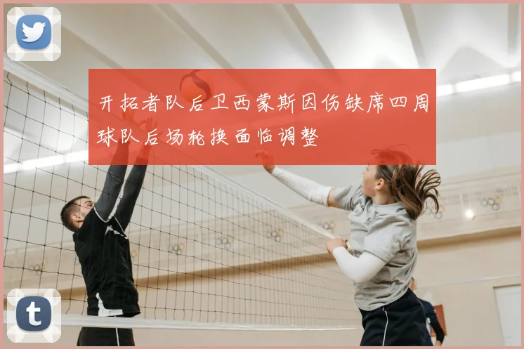 开拓者队后卫西蒙斯因伤缺席四周球队后场轮换面临调整