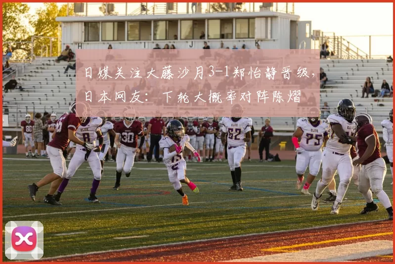 日媒关注大藤沙月3-1郑怡静晋级,日本网友:下轮大概率对阵陈熠