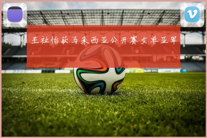 王祉怡获马来西亚公开赛女单亚军