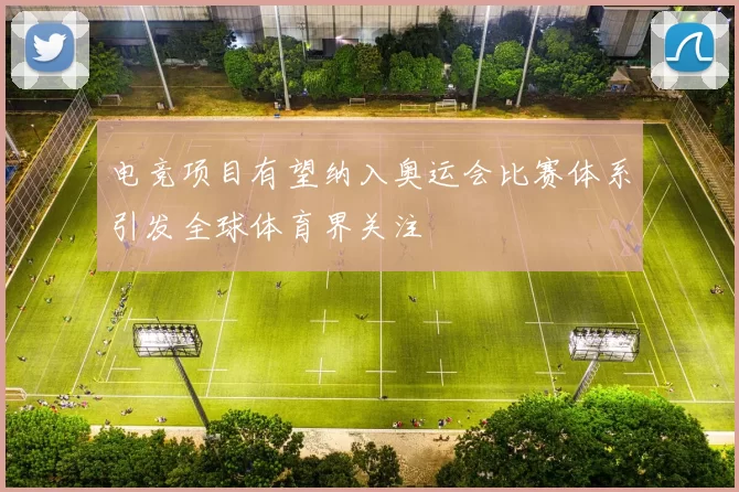 电竞项目有望纳入奥运会比赛体系引发全球体育界关注