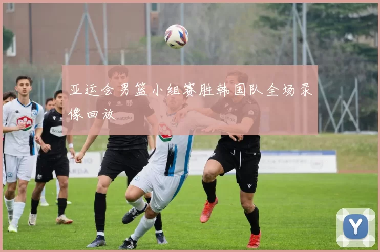 亚运会男篮小组赛胜韩国队全场录像回放