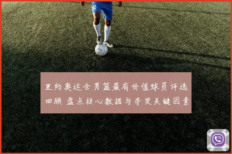 里约奥运会男篮最有价值球员评选回顾 盘点核心数据与夺奖关键因素