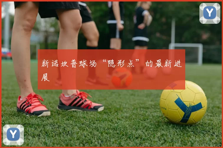 新诺坎普球场“隐形点”的最新进展