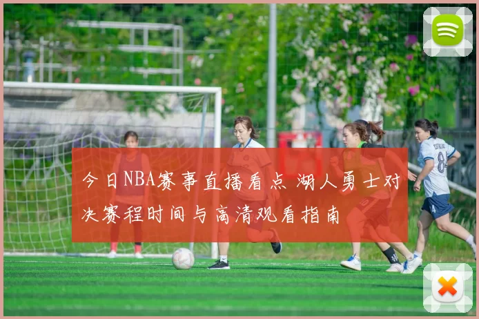 今日NBA赛事直播看点 湖人勇士对决赛程时间与高清观看指南