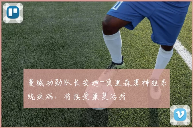 曼城功勋队长安迪-莫里森患神经系统疾病,将接受康复治疗