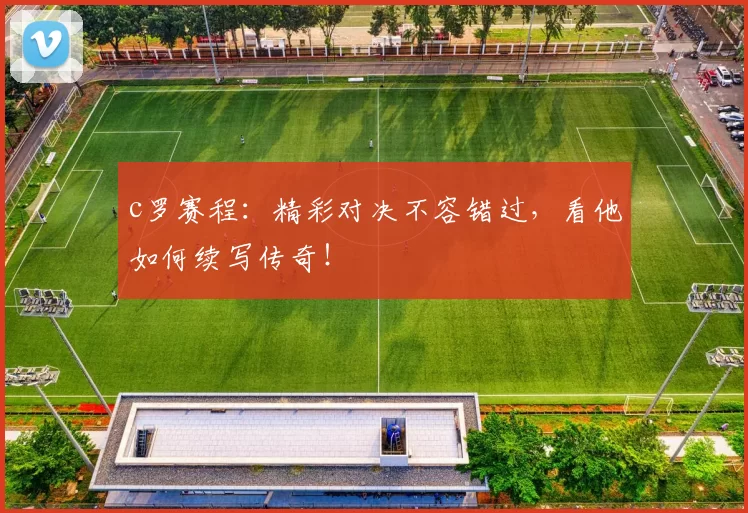 c罗赛程：精彩对决不容错过，看他如何续写传奇！