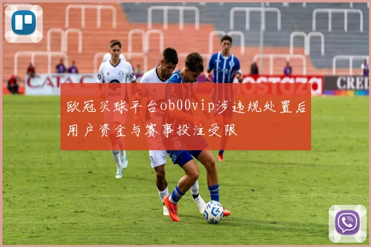 欧冠买球平台ob00vip涉违规处置后用户资金与赛事投注受限