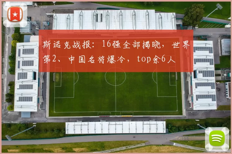 斯诺克战报:16强全部揭晓,世界第2、中国名将爆冷,top余6人