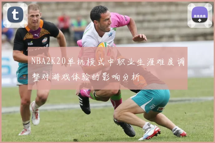 NBA2K20单机模式中职业生涯难度调整对游戏体验的影响分析