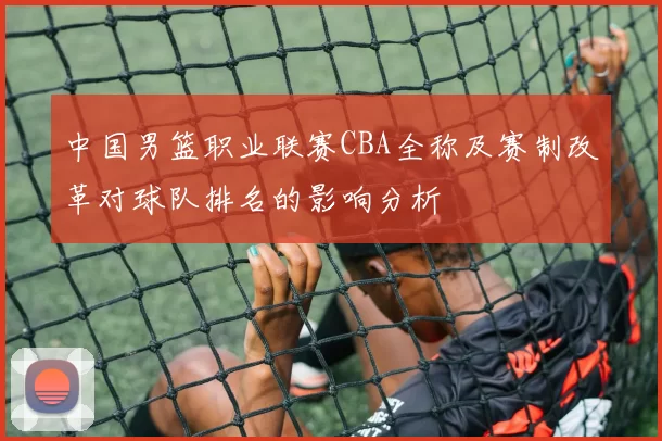 中国男篮职业联赛CBA全称及赛制改革对球队排名的影响分析