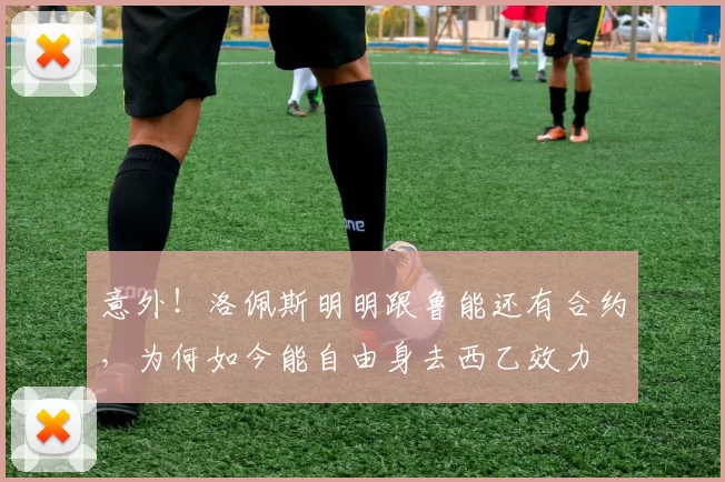 意外！洛佩斯明明跟鲁能还有合约，为何如今能自由身去西乙效力